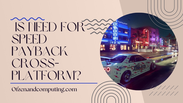 Is Need For Speed Payback Cross-Platform in 2023?