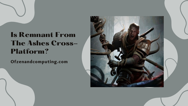 Is Remnant From The Ashes Cross-Platform in 2023?