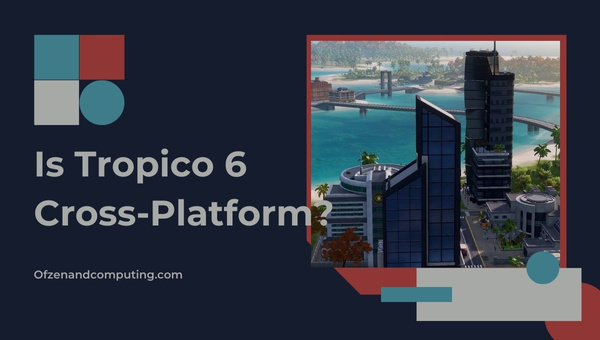 Is Tropico 6 Cross-Platform in 2023?