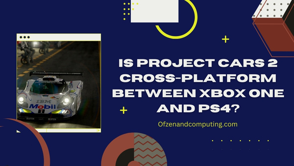Is Project Cars 2 Cross-Platform Between Xbox One and PS4?