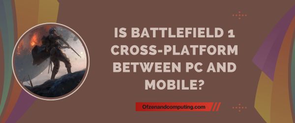 Is Battlefield 1 Cross-Platform Between PC And Mobile?