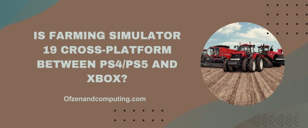 Is Farming Simulator 19 Cross-Platform Between PS4/PS5 And Xbox?