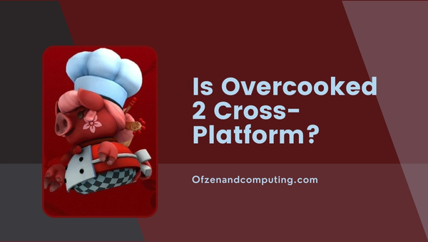 Is Overcooked 2 Cross-Platform in 2025?