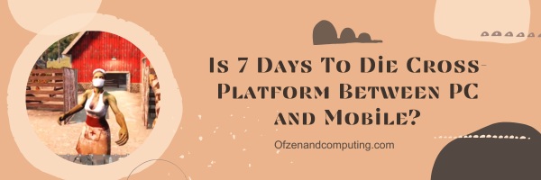 Is 7 Days To Die Cross-Platform Between PC and Mobile?