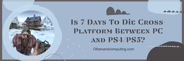 Is 7 Days To Die Cross-Platform Between PC and PS4/PS5?