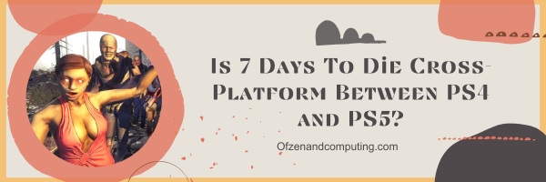 Is 7 Days To Die Cross-Platform Between PS4 and PS5?