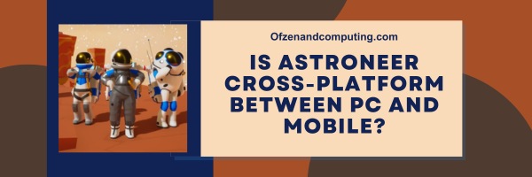 Is Astroneer Cross-Platform Between PC And Mobile?