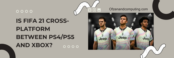 Is FIFA 21 Cross-Platform Between PS4/PS5 and Xbox?