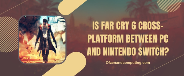 Is Far Cry 6 Cross-Platform Between PC and Nintendo Switch?