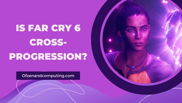 Is Far Cry 6 Cross-Progression in 2025?