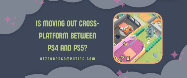 Is Moving Out Cross-Platform Between PS4 and PS5?