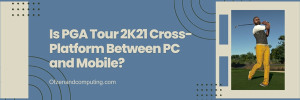 Is PGA Tour 2K21 Cross-Platform Between PC and Mobile?