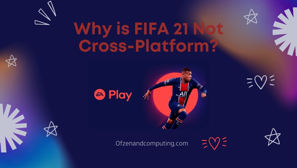 Why is FIFA 21 Not Cross-Platform?