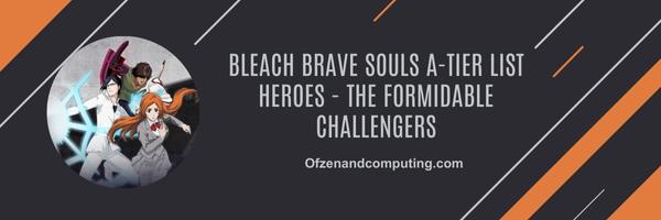Bleach Brave Souls A-Tier list Heroes 2025- The Formidable Challengers