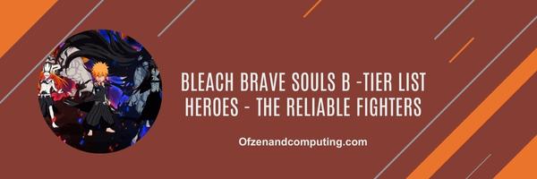 Bleach Brave Souls B -Tier list Heroes 2025- The Reliable Fighters