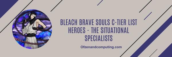Bleach Brave Souls C-Tier list Heroes 2025- The Situational Specialists