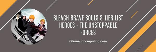 Bleach Brave Souls S-Tier list Heroes 2025 - The Unstoppable Forces